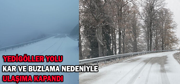 YEDİGÖLLER YOLU                                          KAR VE BUZLAMA NEDENİYLE                     ULAŞIMA KAPANDI