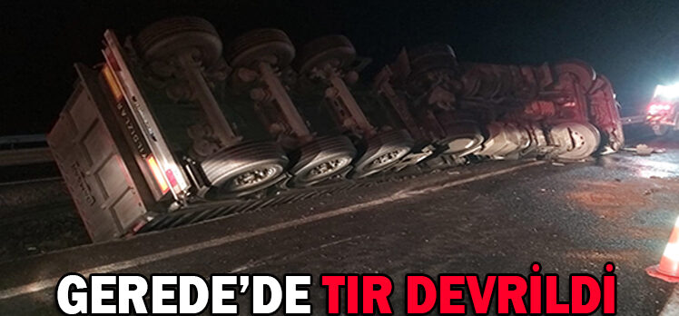 GEREDE’DE TIR DEVRİLDİ