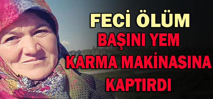 BAŞINI YEM KARMA MAKİNASINA KAPTIRAN KADIN ÖLDÜ