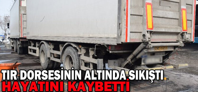 TIR DORSESİNİN ALTINDA SIKIŞTI HAYATINI KAYBETTİ