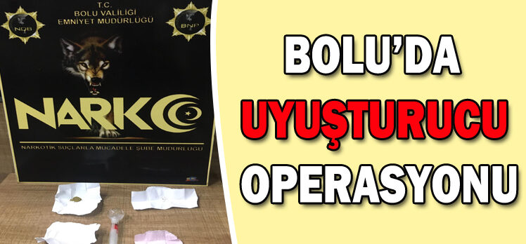 BOLU’DA UYUŞTURUCU OPERASYONU