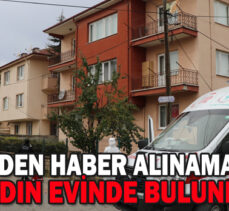 KENDİSİNDEN HABER ALINAMAYAN YAŞLI KADIN EVİNDE BULUNDU