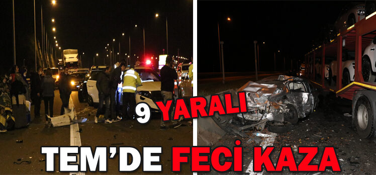 TEM’DE FECİ KAZA: 9 YARALI