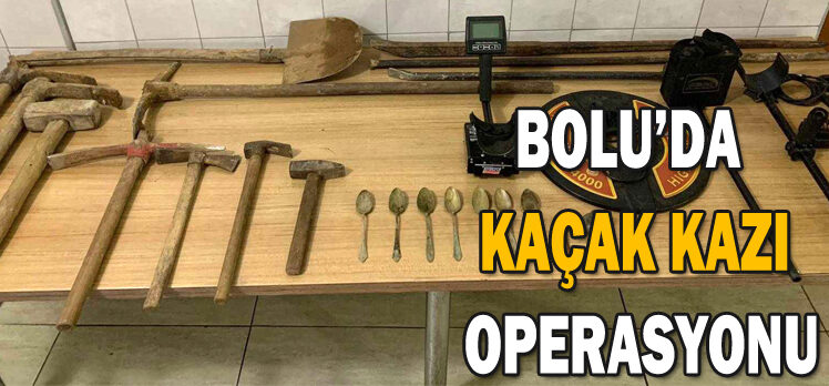 BOLU’DA  KAÇAK KAZI  OPERASYONU