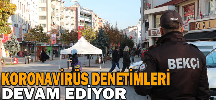 KORONAVİRÜS DENETİMLERİ DEVAM EDİYOR