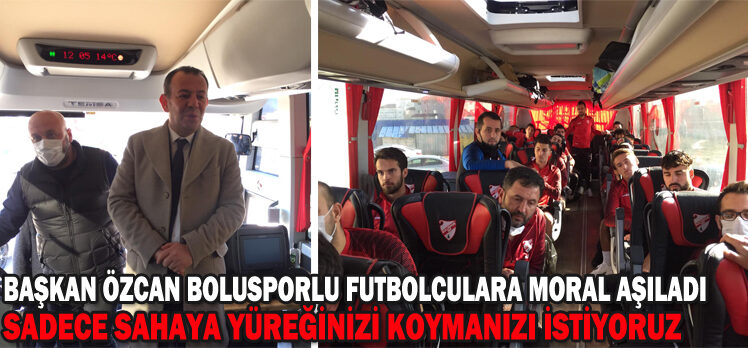 Başkan Özcan, Bolusporlu futbolculara moral aşıladı: “Sadece sahaya yüreğinizi koymanızı istiyoruz”