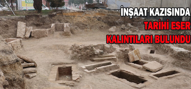 İNŞAAT KAZISINDA                     TARİHİ ESER  KALINTILARI BULUNDU