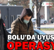 BOLU’DA UYUŞTURUCU OPERASYONU