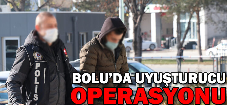 BOLU’DA UYUŞTURUCU OPERASYONU