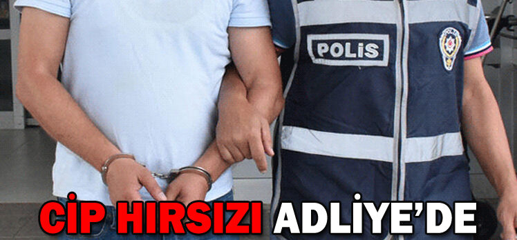 CİP HIRSIZI ADLİYE’DE