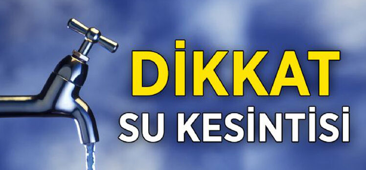 DİKKAT! 30 MAHALLEDE SU KESİNTİSİ