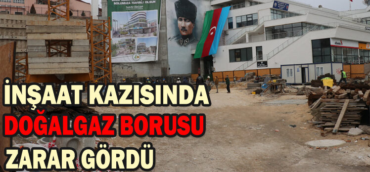 İNŞAAT KAZISINDA DOĞALGAZ BORUSU  ZARAR GÖRDÜ