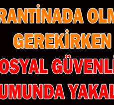 KARANTİNADA OLMASI  GEREKİRKEN SOSYAL GÜVENLİK  KURUMUNDA YAKALANDI