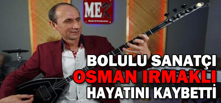 BOLULU SANATÇI OSMAN IRMAKLI HAYATINI KAYBETTİ