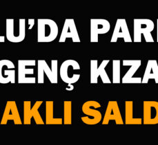 BOLU’DA PARKTA GENÇ KIZA BIÇAKLI SALDIRI