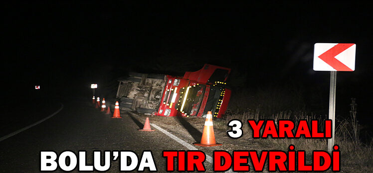 BOLU’DA TIR DEVRİLDİ: 3 YARALI