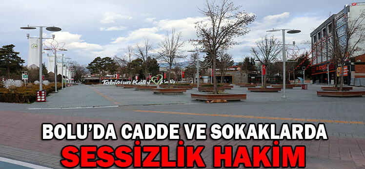 BOLU’DA CADDE VE SOKAKLARDA SESSİZLİK HAKİM