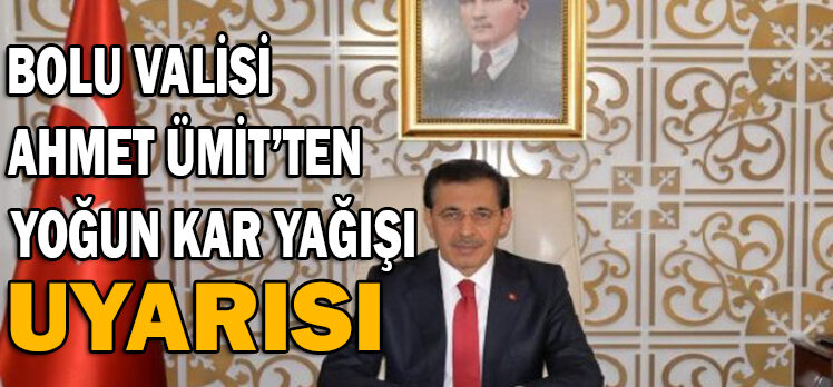 BOLU VALİSİ                        AHMET ÜMİT’TEN                             YOĞUN KAR YAĞIŞI UYARISI