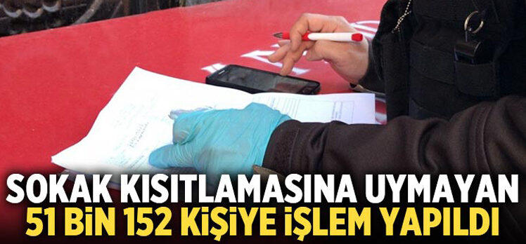 Sokak kısıtlamasına uymayan 51 bin 152 kişiye işlem yapıldı