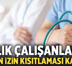 Sağlık çalışanlarına getirilen izin kısıtlaması kaldırıldı