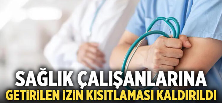 Sağlık çalışanlarına getirilen izin kısıtlaması kaldırıldı