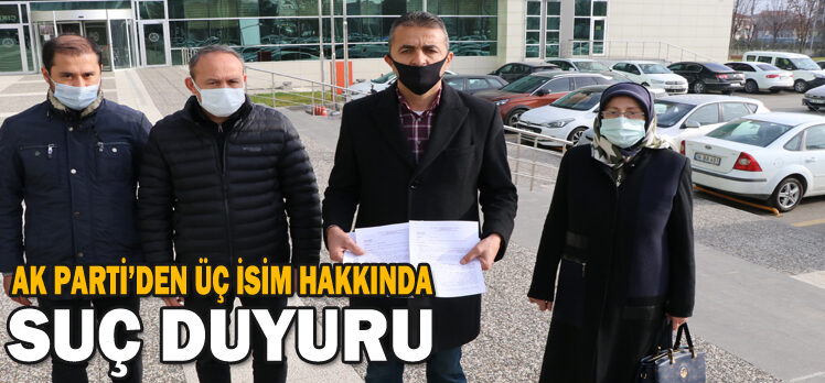 AK PARTİ’DEN ÜÇ İSİM HAKKINDA SUÇ DUYURUSU