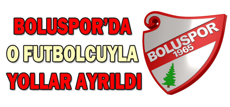 BOLUSPOR’DA O FUTBOLCUYLA YOLLAR AYRILDI