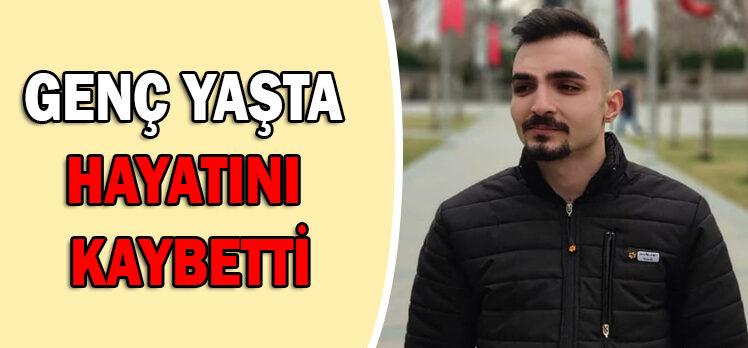 GENÇ YAŞTA HAYATINI  KAYBETTİ