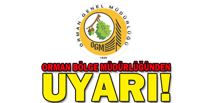 ORMAN BÖLGE MÜDÜRLÜĞÜNDEN UYARI