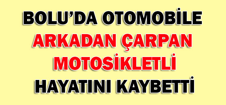 BOLU’DA OTOMOBİLE  ARKADAN ÇARPAN  MOTOSİKLETLİ HAYATINI KAYBETTİ