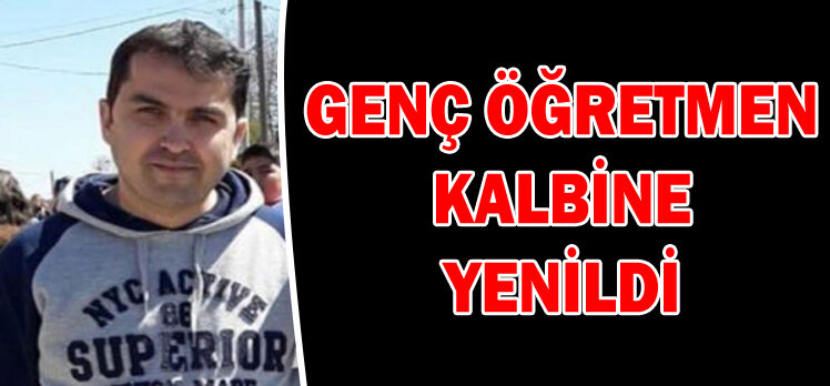 GENÇ ÖĞRETMEN KALBİNE YENİLDİ