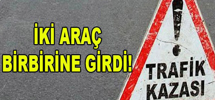 İKİ ARAÇ BİRBİRİNE GİRDİ