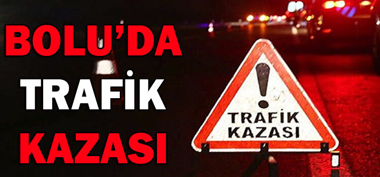 BOLU’DA TRAFİK KAZASI