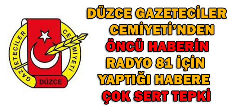 DÜZCE GAZETECİLER         CEMİYETİ’NDEN ÖNCÜ HABERİN RADYO 81 İÇİN       YAPTIĞI HABERE  ÇOK SERT TEPKİ