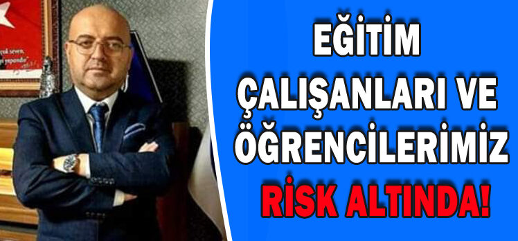 BAYRAM:EĞİTİM ÇALIŞANLARI VE ÖĞRENCİLERİMİZ RİSK ALTINDA!