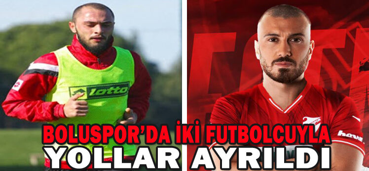 BOLUSPOR’DA İKİ FUTBOLCUYLA YOLLAR AYRILDI