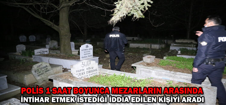 Polis 1 saat boyunca mezarların arasında intihar etmek istediği iddia edilen kişiyi aradı