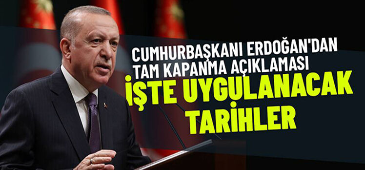 Cumhurbaşkanı tam kapanmanın tarihlerini açıkladı