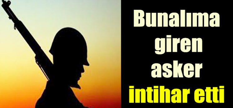 BUNALIMA GİREN ASKER İNTİHAR ETTİ