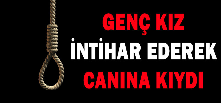 GENÇ KIZ İNTİHAR EDEREK CANINA KIYDI