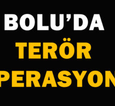 BOLU’DA TERÖR  OPERASYONU