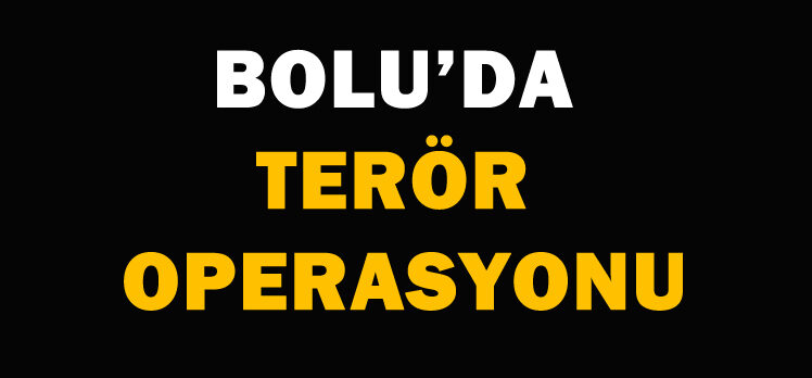 BOLU’DA TERÖR  OPERASYONU