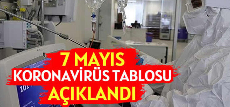 7 Mayıs Türkiye’de koronavirüs tablosu