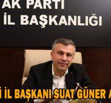 AK PARTİ İL BAŞKANI SUAT GÜNER AÇIKLADI