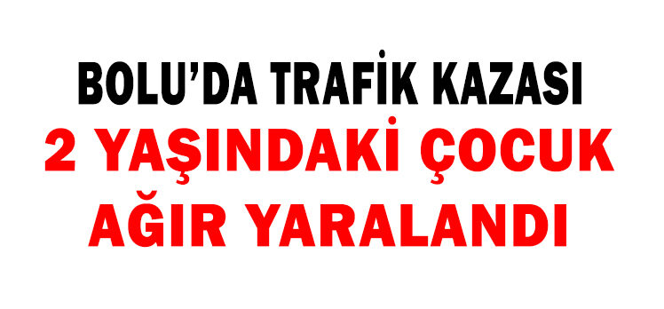 2 YAŞINDAKİ ÇOCUK AĞIR YARALANDI