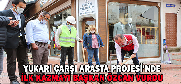 Yukarı Çarşı Arasta Projesi’nde ilk kazmayı Başkan Özcan vurdu