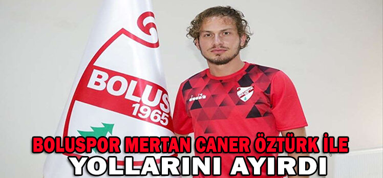 BOLUSPOR MERTAN CANER ÖZTÜRK İLE YOLLARINI AYIRDI