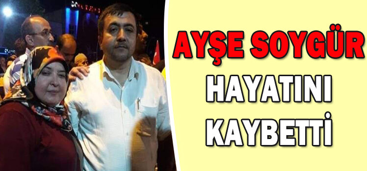 AYŞE SOYGÜR HAYATINI KAYBETTİ