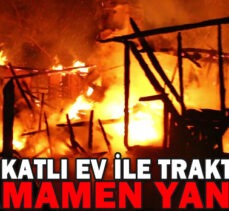 İKİ KATLI EV İLE TRAKTÖR TAMAMEN YANDI