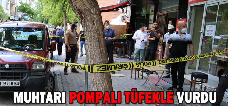 MUHTARI POMPALI TÜFEKLE VURDU